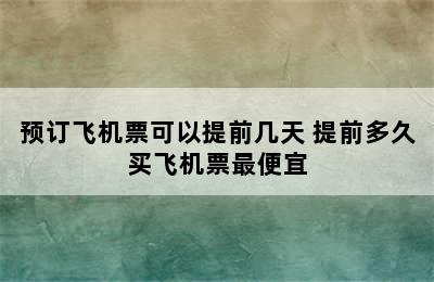 预订飞机票可以提前几天 提前多久买飞机票最便宜